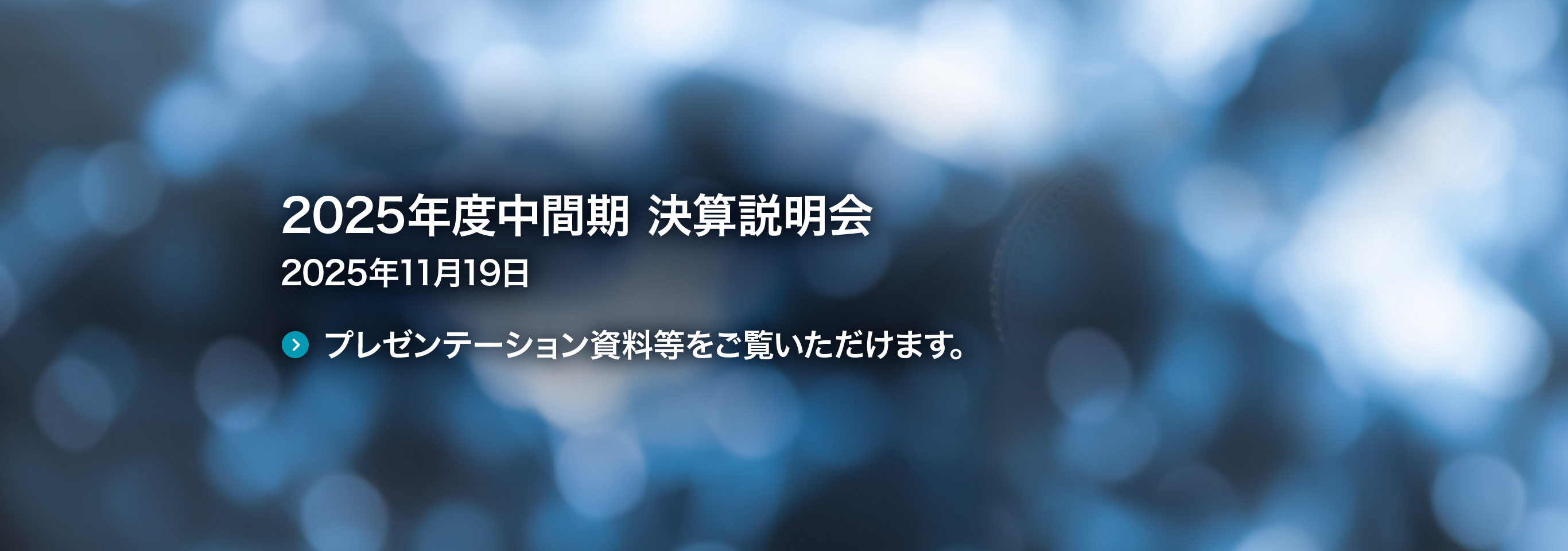 2025年度中間期 決算説明会 2025年11月19日 プレゼンテーション資料等をご覧いただけます。