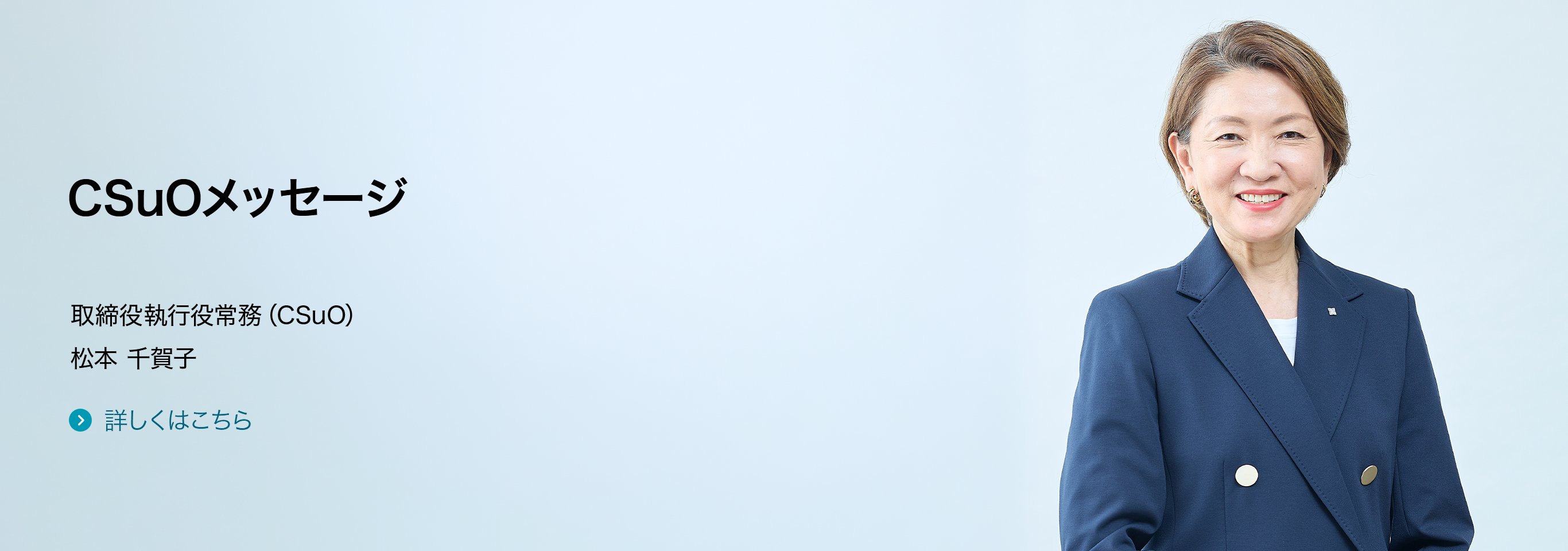 CSuOメッセージ 取締役執行役常務（CSuO） 松本 千賀子 詳しくはこちら