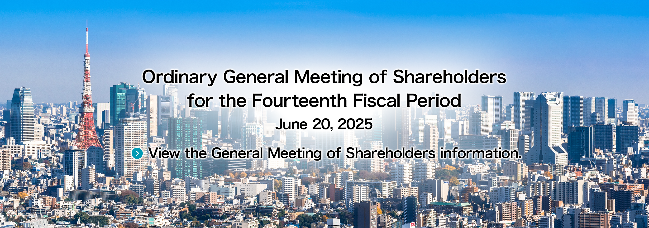 Ordinary General Meeting of Shareholders for the Fourteenth Fiscal Period June 20, 2025 View the General Meeting of Shareholders information.
