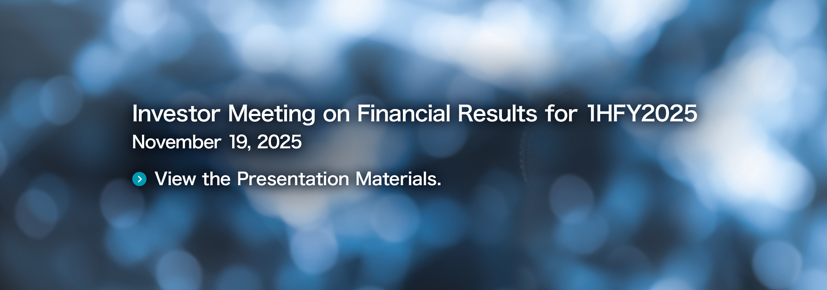 Investor Meeting on Financial Results for 1HFY2025 November 19, 2025 View the Presentation Materials.
