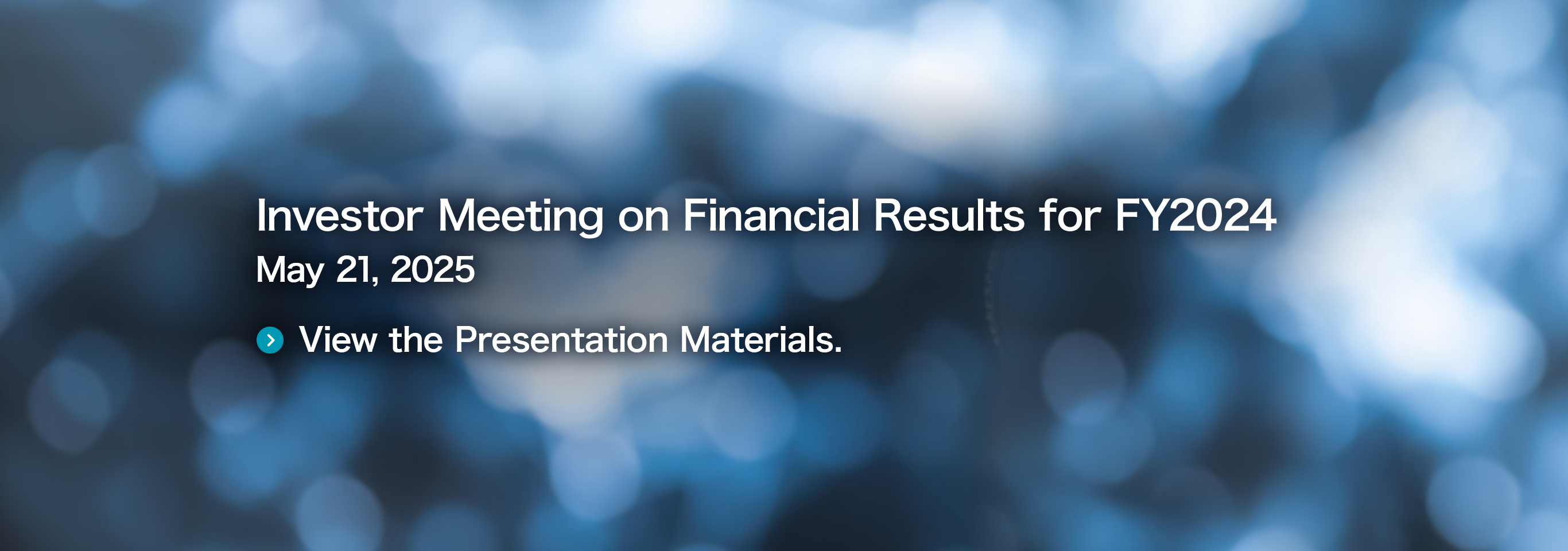Investor Meeting on Financial Results for FY2024 May 21, 2025 View the Presentation Materials.